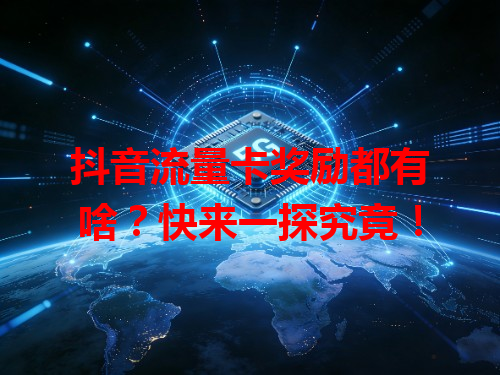 抖音流量卡奖励都有啥？快来一探究竟！