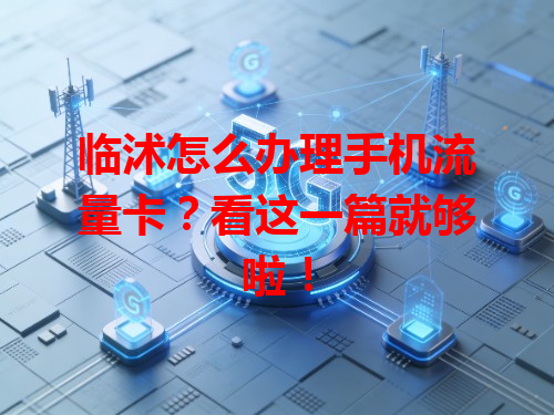 临沭怎么办理手机流量卡？看这一篇就够啦！