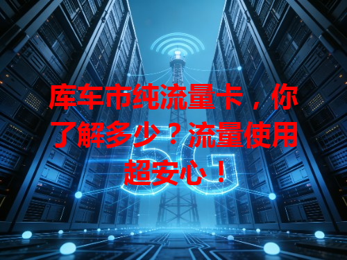 库车市纯流量卡，你了解多少？流量使用超安心！