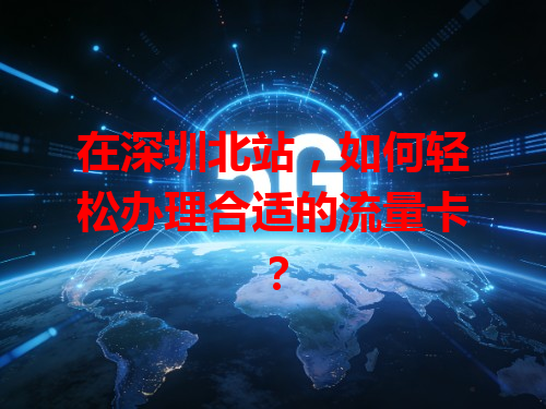 在深圳北站，如何轻松办理合适的流量卡？