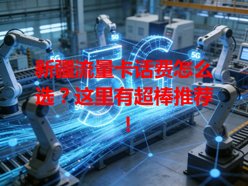 新疆流量卡话费怎么选？这里有超棒推荐！