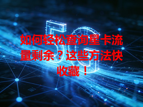 如何轻松查询星卡流量剩余？这些方法快收藏！
