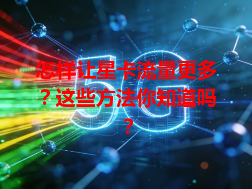 怎样让星卡流量更多？这些方法你知道吗？