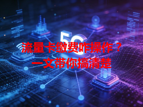 流量卡缴费咋操作？一文带你搞清楚