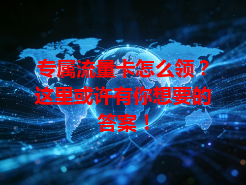专属流量卡怎么领？这里或许有你想要的答案！