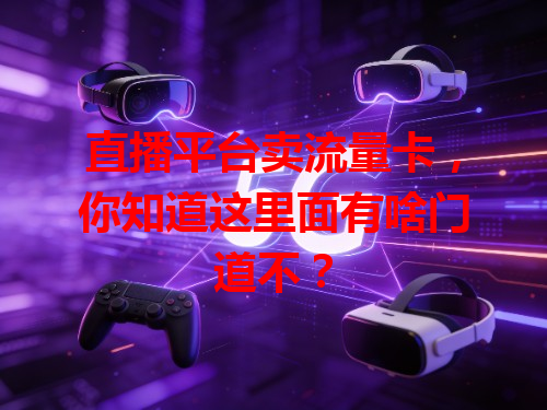 直播平台卖流量卡，你知道这里面有啥门道不？