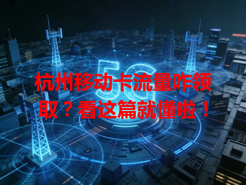 杭州移动卡流量咋领取？看这篇就懂啦！
