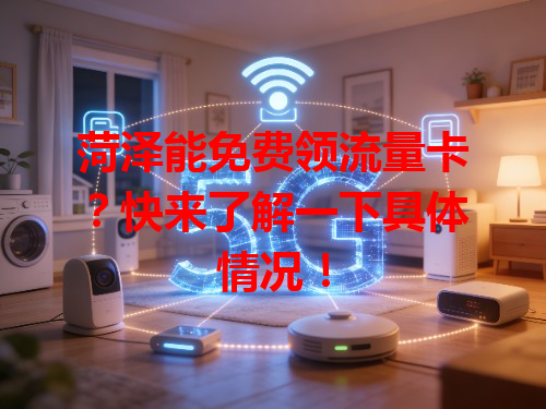 菏泽能免费领流量卡？快来了解一下具体情况！