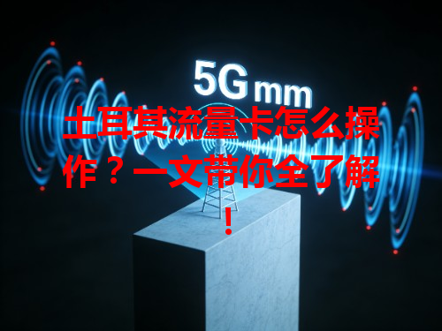 土耳其流量卡怎么操作？一文带你全了解！