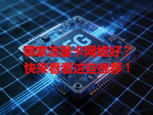 哪家流量卡网络好？快来看看这些推荐！