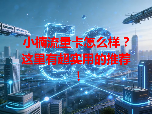 小楠流量卡怎么样？这里有超实用的推荐！