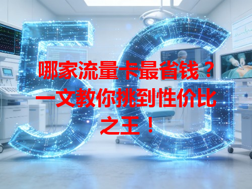 哪家流量卡最省钱？一文教你挑到性价比之王！
