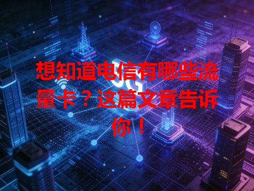 想知道电信有哪些流量卡？这篇文章告诉你！