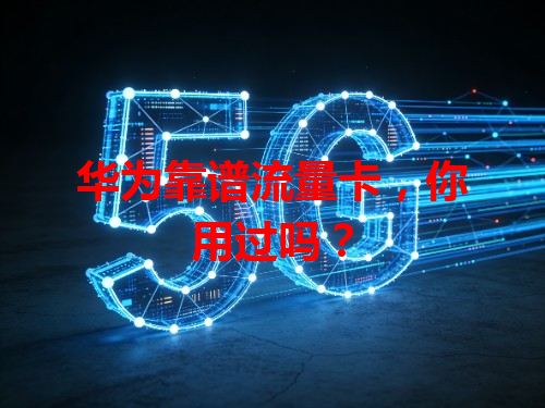 华为靠谱流量卡，你用过吗？