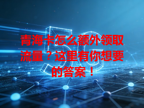 青海卡怎么额外领取流量？这里有你想要的答案！