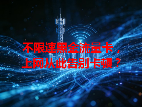 不限速黑金流量卡，上网从此告别卡顿？