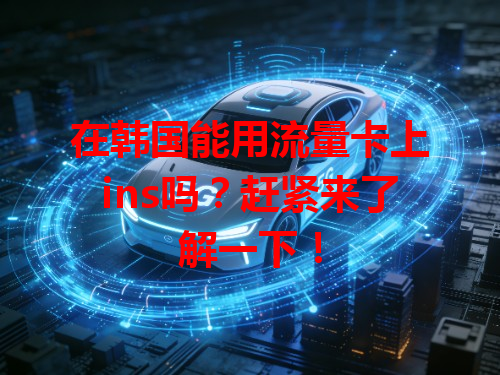 在韩国能用流量卡上ins吗？赶紧来了解一下！
