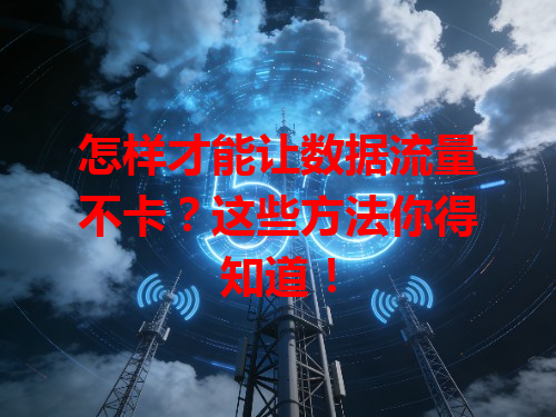 怎样才能让数据流量不卡？这些方法你得知道！