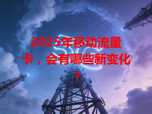 2025年移动流量卡，会有哪些新变化？