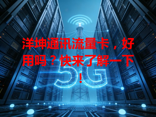洋坤通讯流量卡，好用吗？快来了解一下！