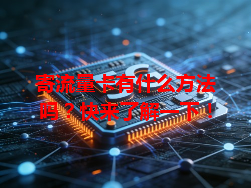 寄流量卡有什么方法吗？快来了解一下！