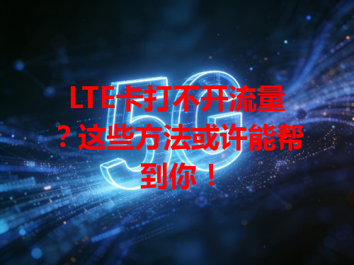 LTE卡打不开流量？这些方法或许能帮到你！