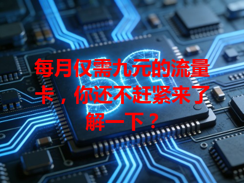 每月仅需九元的流量卡，你还不赶紧来了解一下？