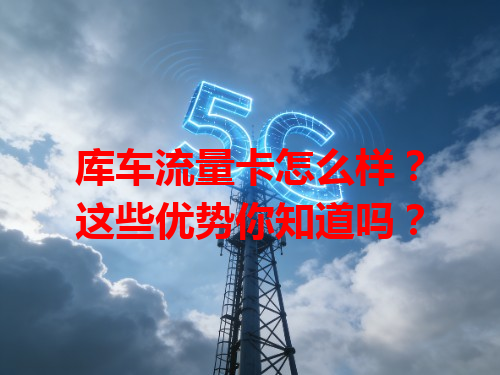 库车流量卡怎么样？这些优势你知道吗？