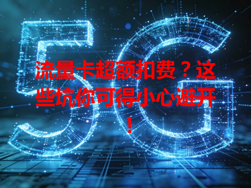 流量卡超额扣费？这些坑你可得小心避开！