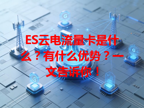 ES云电流量卡是什么？有什么优势？一文告诉你！