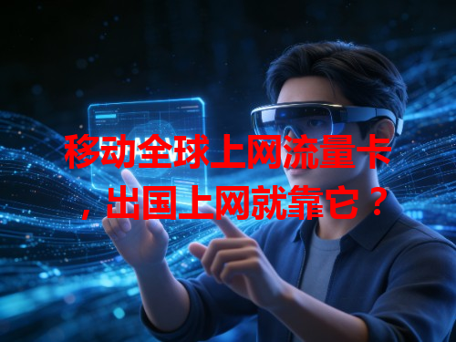 移动全球上网流量卡，出国上网就靠它？