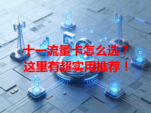 十一流量卡怎么选？这里有超实用推荐！