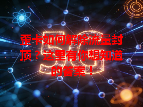 歪卡如何解除流量封顶？这里有你想知道的答案！