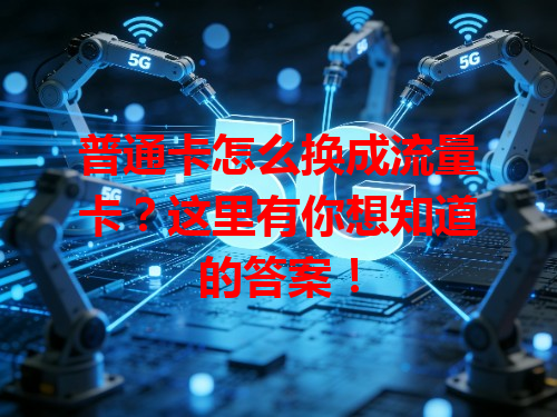 普通卡怎么换成流量卡？这里有你想知道的答案！