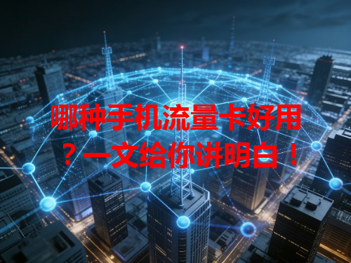 哪种手机流量卡好用？一文给你讲明白！