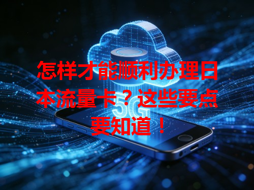 怎样才能顺利办理日本流量卡？这些要点要知道！
