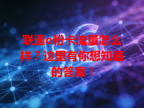 联通o粉卡流量怎么样？这里有你想知道的答案！