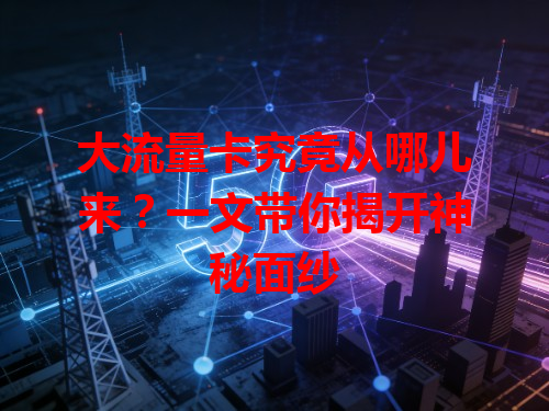 大流量卡究竟从哪儿来？一文带你揭开神秘面纱