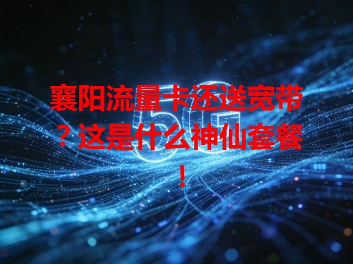 襄阳流量卡还送宽带？这是什么神仙套餐！