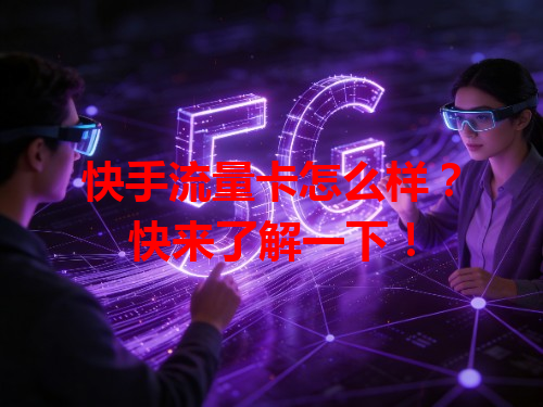 快手流量卡怎么样？快来了解一下！