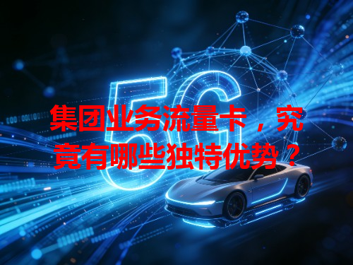 集团业务流量卡，究竟有哪些独特优势？