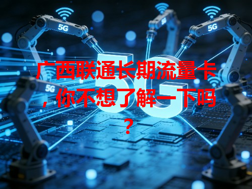 广西联通长期流量卡，你不想了解一下吗？