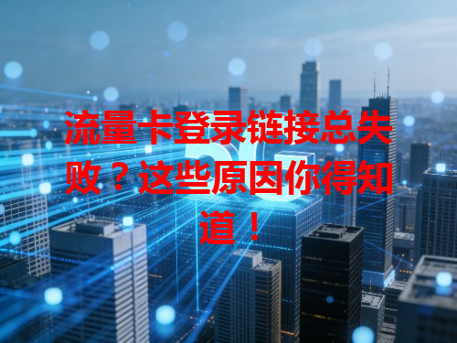 流量卡登录链接总失败？这些原因你得知道！