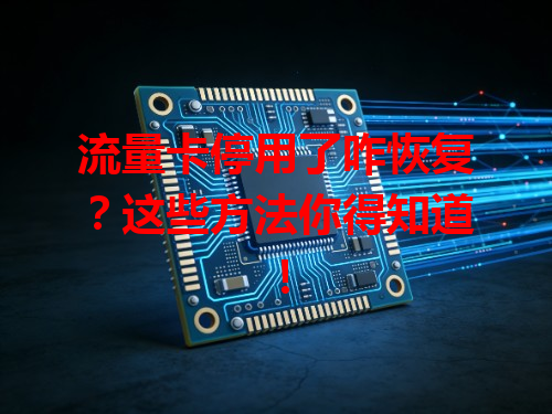 流量卡停用了咋恢复？这些方法你得知道！