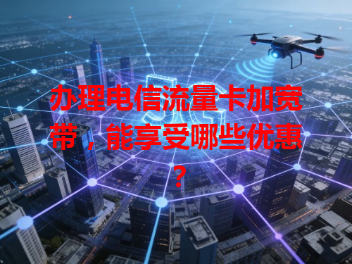 办理电信流量卡加宽带，能享受哪些优惠？