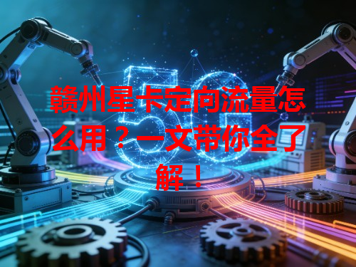 赣州星卡定向流量怎么用？一文带你全了解！
