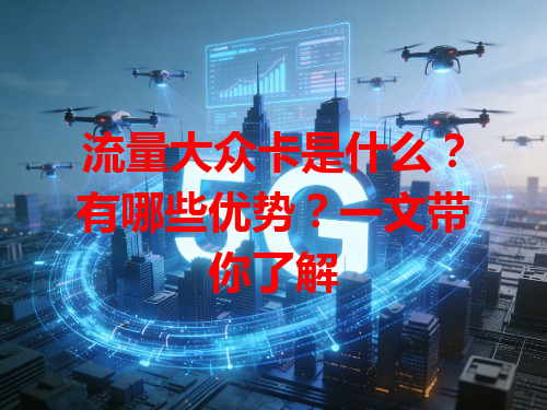 流量大众卡是什么？有哪些优势？一文带你了解