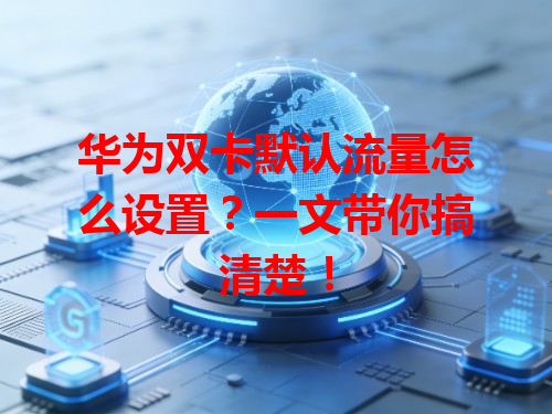华为双卡默认流量怎么设置？一文带你搞清楚！