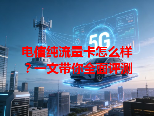 电信纯流量卡怎么样？一文带你全面评测