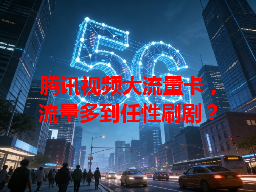 腾讯视频大流量卡，流量多到任性刷剧？